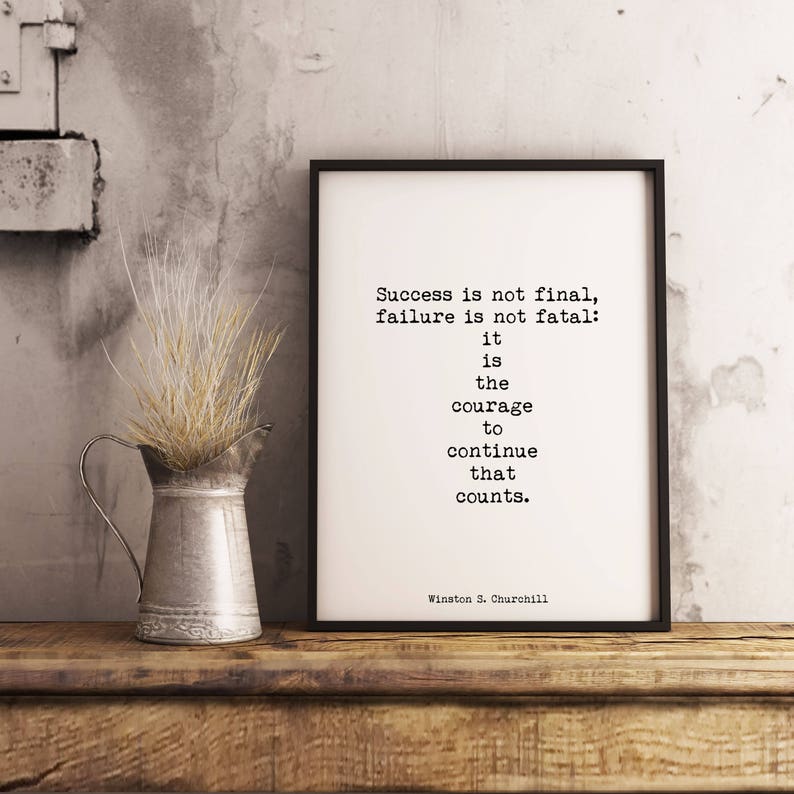 May include: Black and white typography print with a quote by Winston S. Churchill: "Success is not final, failure is not fatal: it is the courage to continue that counts."