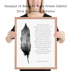 May include: A framed print with a black and white watercolor feather design. The print features a quote by Elisabeth K&uuml;bler-Ross about the beauty of those who have known suffering and loss. The frame is made of natural wood and measures 16 inches by 20 inches.
