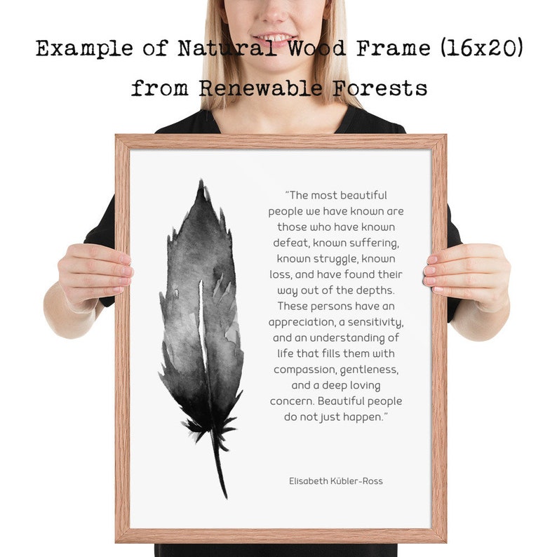 May include: A framed print with a black and white watercolor feather design. The print features a quote by Elisabeth K&uuml;bler-Ross about the beauty of those who have known suffering and loss. The frame is made of natural wood and measures 16 inches by 20 inches.