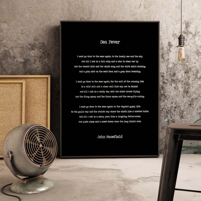 May include: Black and white typography print of the poem "Sea Fever" by John Masefield. The poem is about the longing for the sea and the feeling of being called to the ocean.