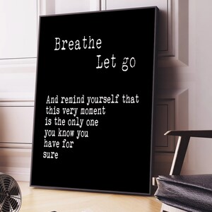 May include: Black and white typography print with the text "Breathe Let go" and "And remind yourself that this very moment is the only one you know you have for sure".