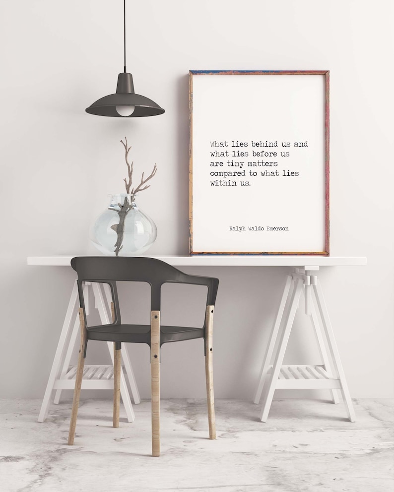 May include: A black and white typography print with a quote by Ralph Waldo Emerson. The quote reads: "What lies behind us and what lies before us are tiny matters compared to what lies within us."