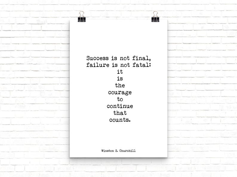 May include: Black and white typography print with a quote by Winston S. Churchill: "Success is not final, failure is not fatal: it is the courage to continue that counts."
