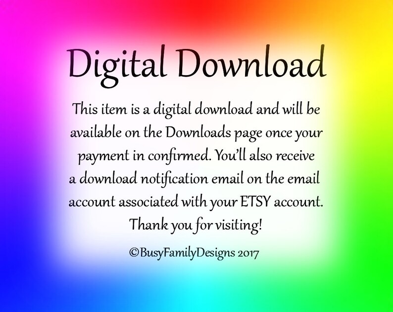 May include: A digital download notice with a rainbow gradient background. The text reads "Digital Download" in a large font. The text continues with instructions on how to access the download and a thank you message. The copyright notice reads "BusyFamilyDesigns 2017".