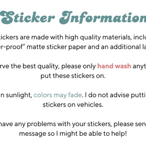 May include: Text on a white background with the title "Sticker Information". The text explains that the stickers are made with high quality materials, including "weather-proof" matte sticker paper and an additional laminate. It also advises hand washing anything the stickers are applied to and that colors may fade if left in sunlight.