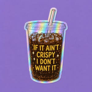 May include: A holographic sticker of a clear plastic cup filled with a dark brown carbonated beverage, ice cubes, and a straw. The text IF IT AIN'T CRISPY I DON'T WANT IT is printed in yellow on the front of the cup, surrounded by small stars.