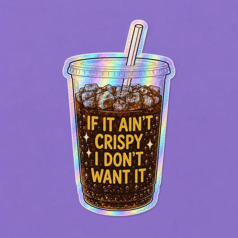 May include: A holographic sticker of a clear plastic cup filled with a dark brown carbonated beverage, ice cubes, and a straw. The text IF IT AIN'T CRISPY I DON'T WANT IT is printed in yellow on the front of the cup, surrounded by small stars.