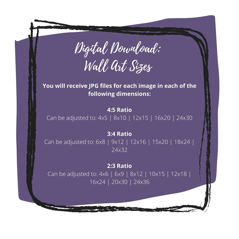 May include: Purple digital download graphic with white text that reads "Digital Download: Wall Art Sizes". The text below explains that you will receive JPG files for each image in each of the following dimensions: 4:5 Ratio, 3:4 Ratio, and 2:3 Ratio. Each ratio lists the different sizes available.