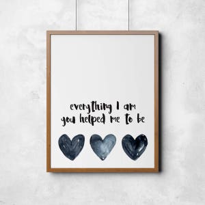 Everything I am you helped me to be, Mothers Day Print, Mum Print, Home Decor, Decor, Wall Art, DIGITAL FILE