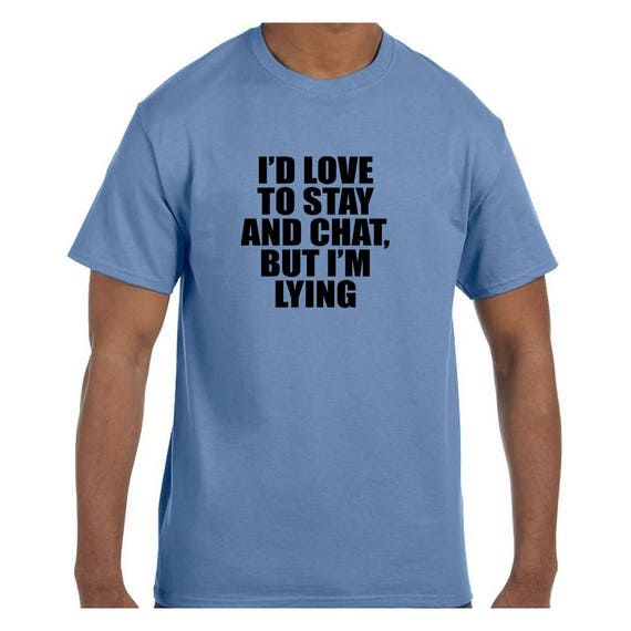 Funny Humor Tshirt I D Love To Stay And Chat But I M Etsy Funny Humor Tshirt I D Love To Stay And Chat But I M Etsy
