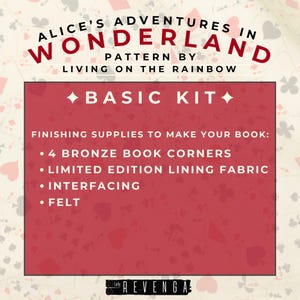 以下が含まれることがあります： 「ALICE'S ADVENTURES IN WONDERLAND」と「BASIC KIT」のテキストが入った赤いグラフィック。キットには、ブロンズのブックコーナー、裏地、インターフェース、フェルトが含まれています。パターンはLiving on the Rainbowによるものです。