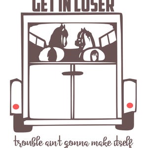 Puede incluir: Gráfico marrón y blanco de un remolque para caballos con dos caballos dentro. El texto "GET IN LOSER" está encima del remolque, y "trouble ain't gonna make itself" está debajo. El remolque tiene un fondo blanco.