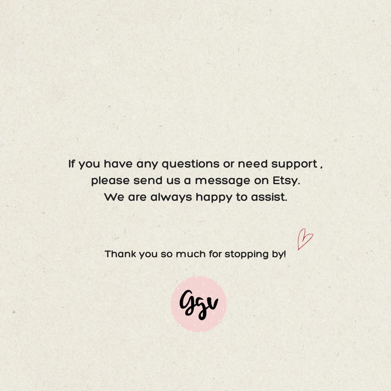 May include: A light beige informational card featuring black text that reads: If you have any questions or need support, please send us a message on Etsy. We are always happy to assist. Thank you so much for stopping by! Includes a small red heart and a pink circle logo with the black letters Ggv.