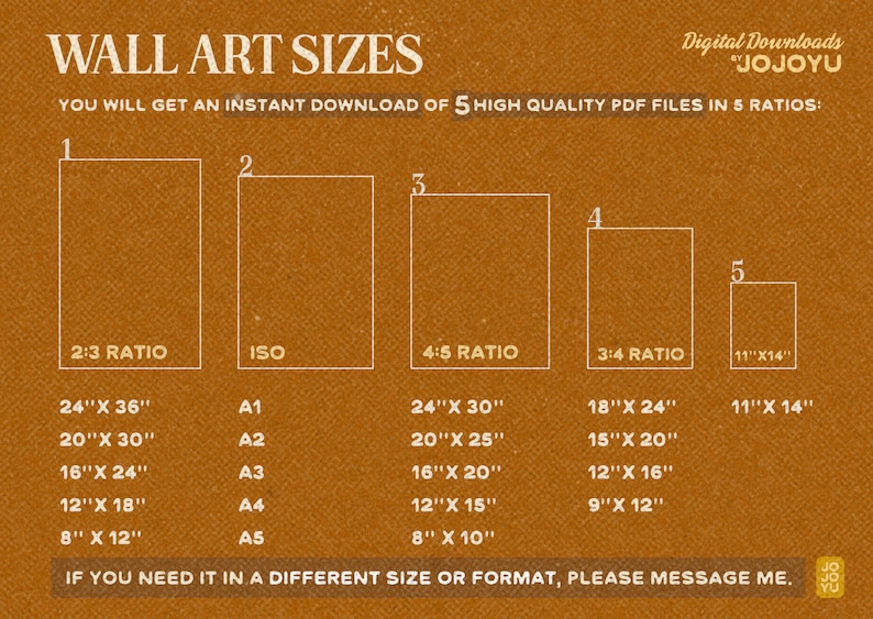May include: A chart with five different sizes of printable wall art in five different ratios. The chart is on a brown background and includes the dimensions of each size in inches. The text "Digital Downloads "JOJOYU" is at the top of the chart. The text "YOU WILL GET AN INSTANT DOWNLOAD OF 5 HIGH QUALITY PDF FILES IN 5 RATIOS:" is below the title.