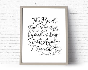 May include: Black and white printable wall art featuring a quote by Leonard Cohen: "The Birds they Sang at the break of day. Start Again. I Heard them Say."