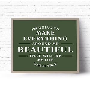 I&#39;m going to make everything around me beautiful, that will be my life. Instant Download Printable Art. Elsie De Wolfe Quote. Wall Art.