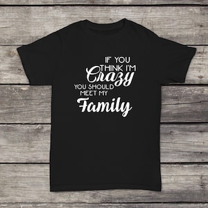 Wenn Sie denken, dass ich verrückt bin, müssen Sie meine Familie T-Shirt lustiges Design Männer/Frauen Unisex weiß schwarz weicher Baumwolle erfüllen.