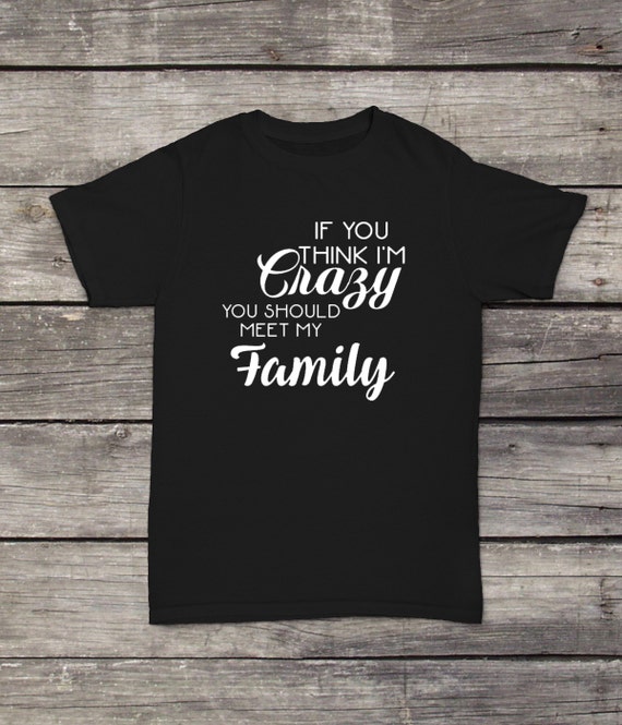 If You Think I'm Crazy You Should Meet My Family TShirt Etsy