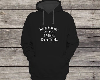 Keep Staring At Me I Might Do a Trick Sweatshirt Hoodie Funny Design Men/Women Unisex White Black Soft Cotton