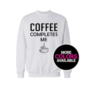 Coffee Completes Me Crewneck Sweatshirt Men/Women Unisex White Black Soft Cotton Crewneck Sweatshirt
