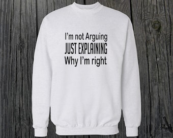 Im Not Arguing Just Explaining Why Im Right  Crewneck Sweatshirt Design Men/Women Unisex White Black Soft Cotton Crewneck Sweatshirt