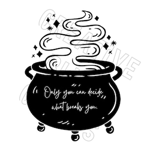 May include: Black and white illustration of a cauldron with steam rising from it. The cauldron has the quote "Only you can decide what breaks you." written on it.