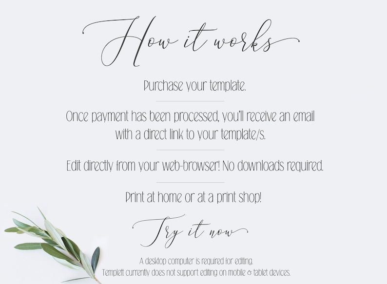 May include: How it works: Purchase a template, receive an email with a direct link to edit it in your web browser, and print at home or a print shop. Try it now. A desktop computer is required for editing. Templett currently does not support editing on mobile or tablet devices.