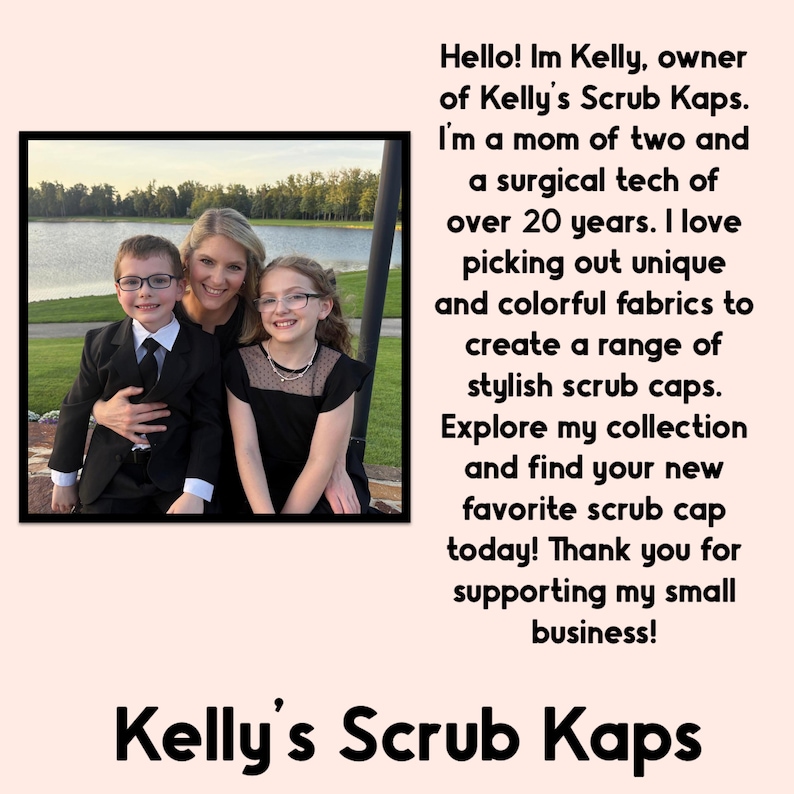 May include: A photograph of a woman and two children outdoors near a lake, accompanied by text introducing Kelly, the owner of Kelly's Scrub Kaps, a surgical tech of over 20 years who creates a range of colorful fabric scrub caps for her business.