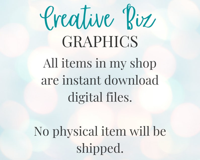 May include: Text on a blurred background that reads "Creative Biz GRAPHICS All items in my shop are instant download digital files. No physical item will be shipped."