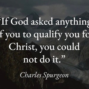 May include: A motivational quote by Charles Spurgeon against a backdrop of mountains: "If God asked anything of you to qualify you for Christ, you could not do it."