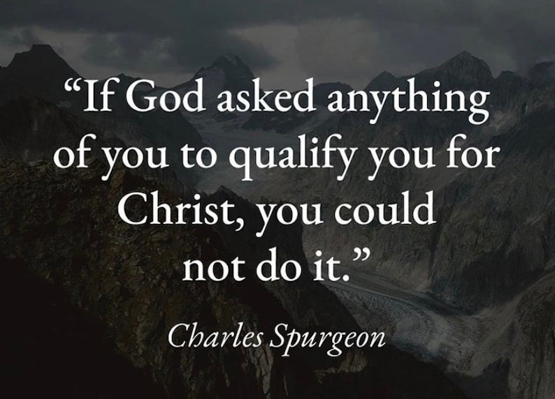 May include: A motivational quote by Charles Spurgeon against a backdrop of mountains: "If God asked anything of you to qualify you for Christ, you could not do it."