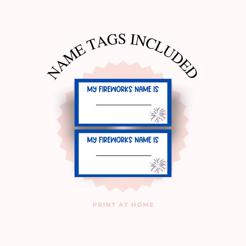 May include: Two printable name tags with a blue border and a red, white, and blue firework graphic. The text on the tags reads "My Fireworks Name Is". The text "Name Tags Included" is in a circle above the tags. The text "Print at Home" is below the tags.