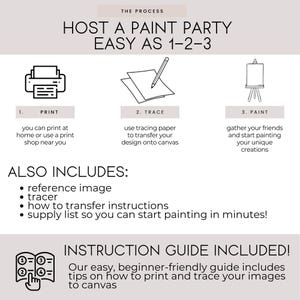 May include: A guide for hosting a paint party, with instructions on how to print and trace images onto canvas. The guide includes a reference image, tracer, transfer instructions, and a supply list. The text "The Process" and "Host a Paint Party Easy as 1-2-3" is at the top of the image. The text "Instruction Guide Included!" is at the bottom of the image.