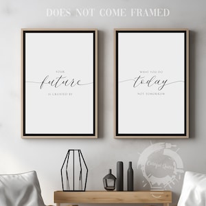 May include: Two framed prints with inspirational quotes. The left print says "Your future is created by" and the right print says "What you do today, not tomorrow". The prints are hanging on a white wall above a wooden table with two white chairs.