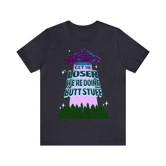 Get In Loser We're Doing Butt Stuff | Funny Taco Ufo Shirt Get In Loser We're Doing Butt Stuff | Funny Taco Ufo Shirt