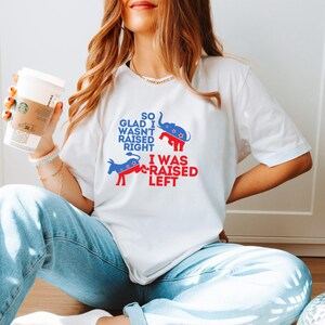 So Glad I Wasn&#39;t Raised Right - I Was Raised Left! Democrat Equal Rights Shirt, Liberal T-Shirt Unisex Jersey Short Sleeve Tee