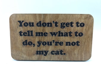 Wood refrigerator magnet - You don’t get to tell me what to do, you’re not my cat