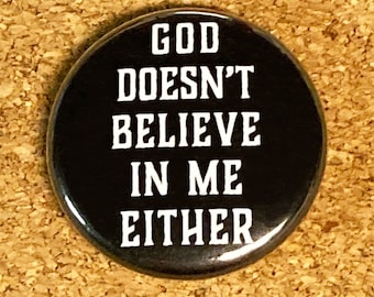 God Doesn't Believe In Me Either 1" pin or magnet