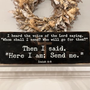 May include: Black wooden sign with white text that reads "I heard the voice of the Lord saying, "Whom shall I send? Who will go for them?" Then I said, "Here I am; Send me." Isaiah 6:8"
