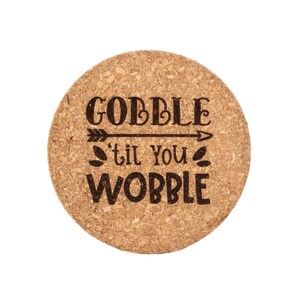 May include: A round cork coaster with the text "Gobble 'til you wobble" and an arrow pointing to the right.