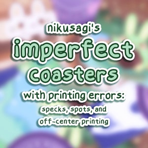 May include: A digital illustration of a set of coasters with the text "nikusagi's imperfect coasters with printing errors: specks, spots, and off-center printing".