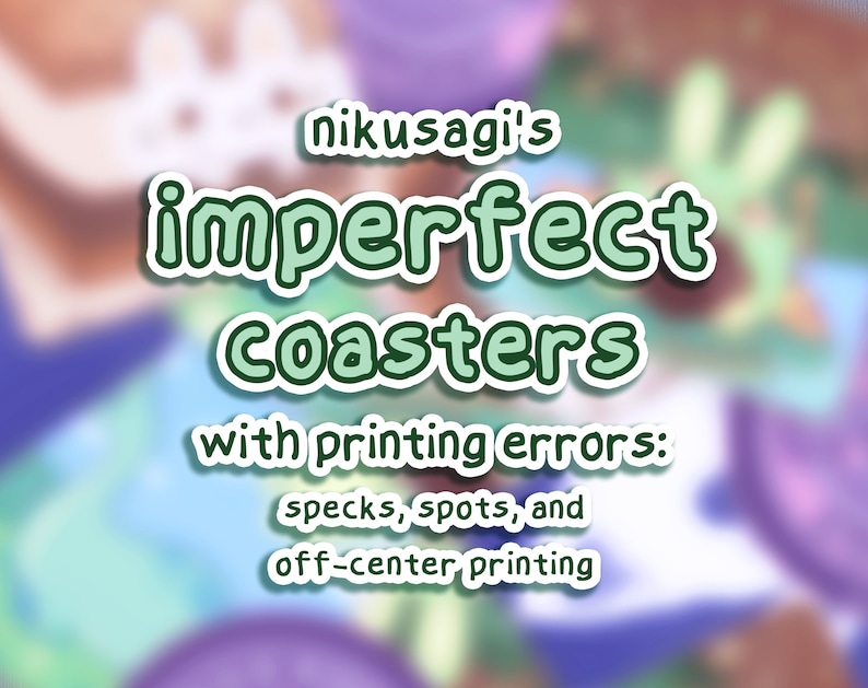 May include: A digital illustration of a set of coasters with the text "nikusagi's imperfect coasters with printing errors: specks, spots, and off-center printing".