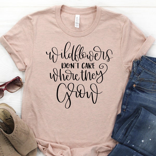 Wildflowers Don't Care Where They Grow Womens T-Shirt | Womans Gypsy Life TSHirt | Graphic Tee | Unisex and Plus Size Assorted Colors