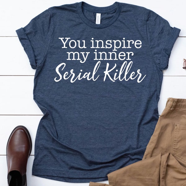 You Inspire My Inner Serial Killer Womens T-Shirt | Funny Womans TShirt | Hate People Shirt | Unisex and Plus Size Tee Assorted Colors