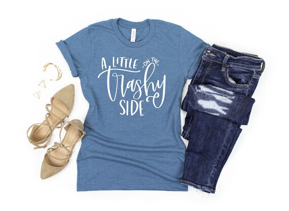 little on the trashy side shirt