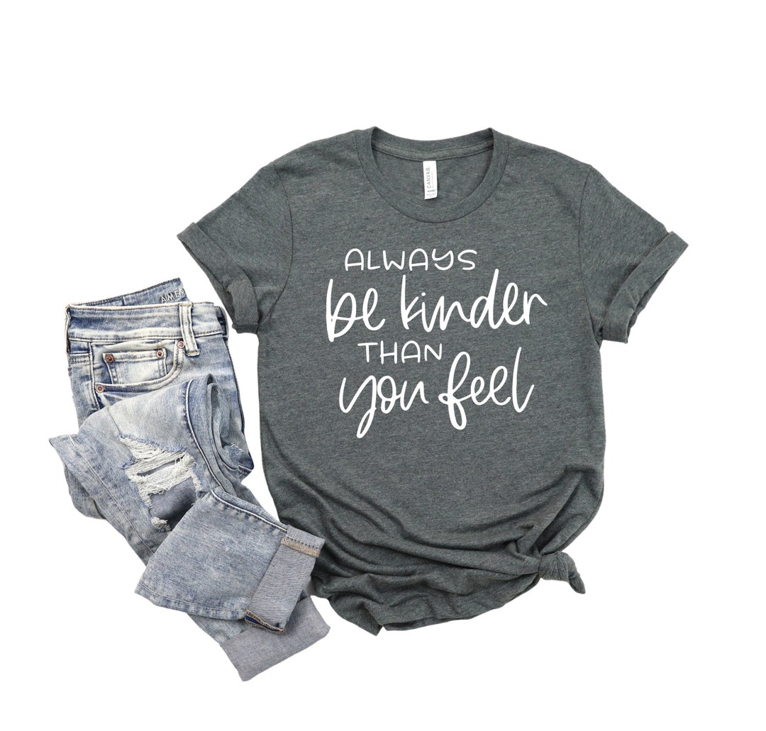 Always Be Kinder Than You Feel Womens Inspirational Shirt Etsy