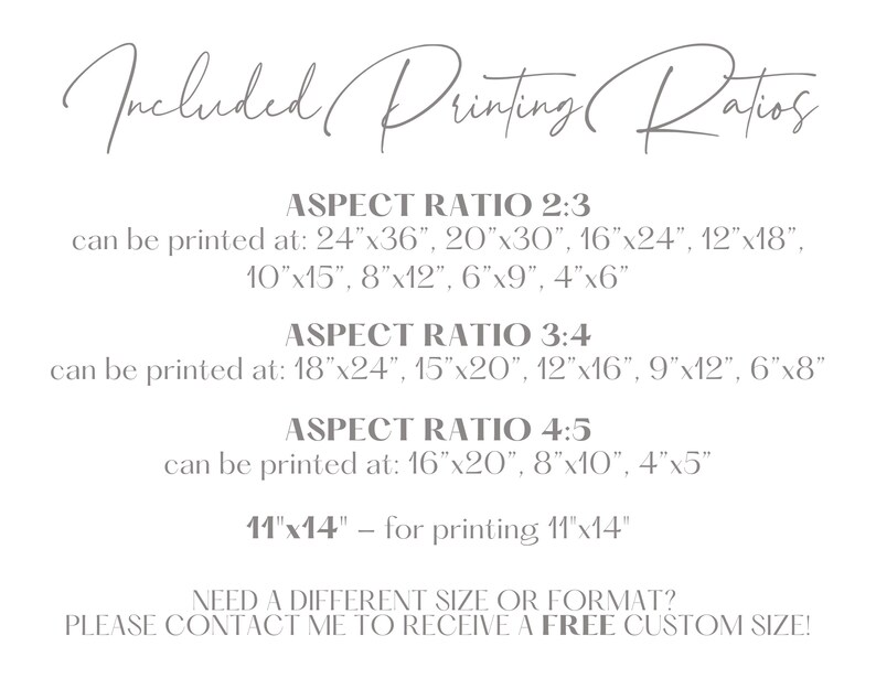 May include: A printable art guide with different aspect ratios and corresponding print sizes in inches. The guide includes aspect ratios of 2:3, 3:4, and 4:5. The text reads "Included Printing Ratios" and "Need a different size or format? Please contact me to receive a free custom size!"