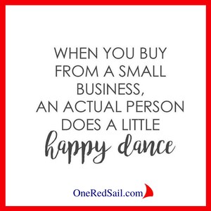 K&ouml;nnte beinhalten: Ein wei&szlig;er Hintergrund mit schwarzem Text, der "WHEN YOU BUY FROM A SMALL BUSINESS, AN ACTUAL PERSON DOES A LITTLE happy dance" lautet, sowie die Website-Adresse "OneRedSail.com" in schwarzem Text mit einem roten Segelboot-Symbol.