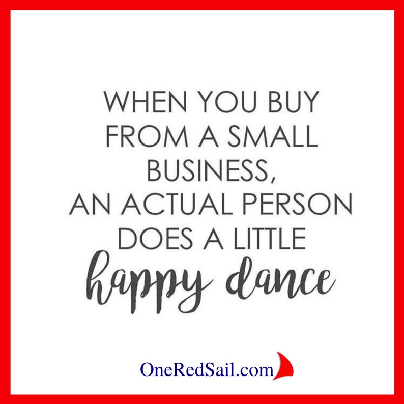 K&ouml;nnte beinhalten: Ein wei&szlig;er Hintergrund mit schwarzem Text, der "WHEN YOU BUY FROM A SMALL BUSINESS, AN ACTUAL PERSON DOES A LITTLE happy dance" lautet, sowie die Website-Adresse "OneRedSail.com" in schwarzem Text mit einem roten Segelboot-Symbol.