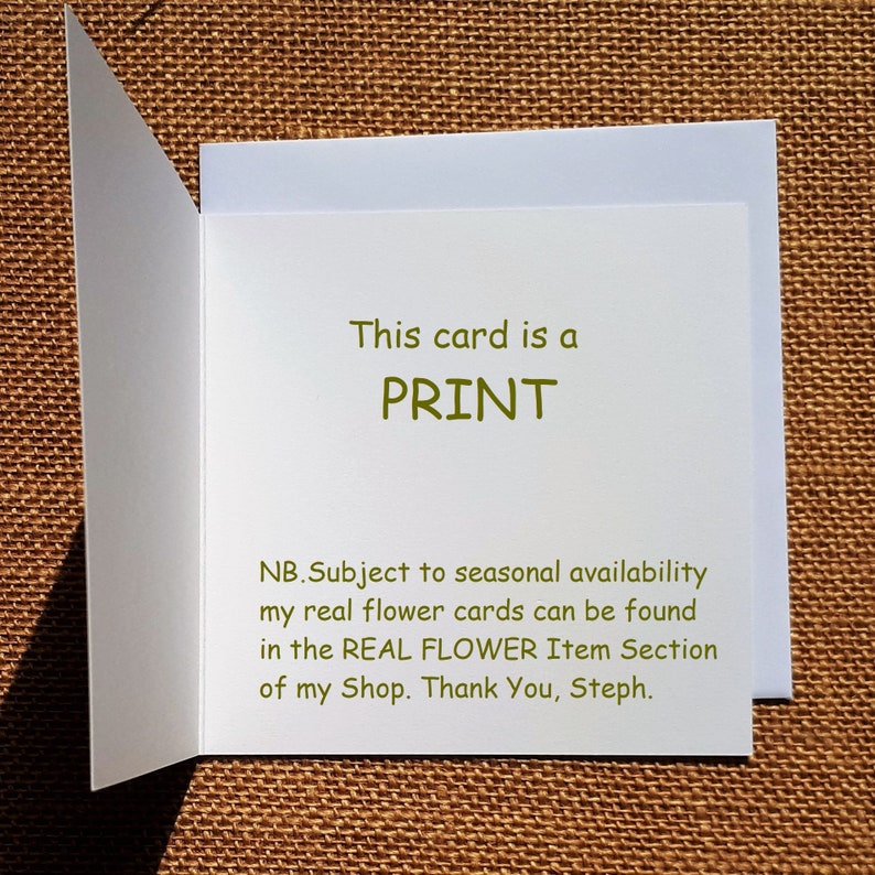 May include: A white card with green text that reads "This card is a PRINT. NB. Subject to seasonal availability my real flower cards can be found in the REAL FLOWER Item Section of my Shop. Thank You, Steph."